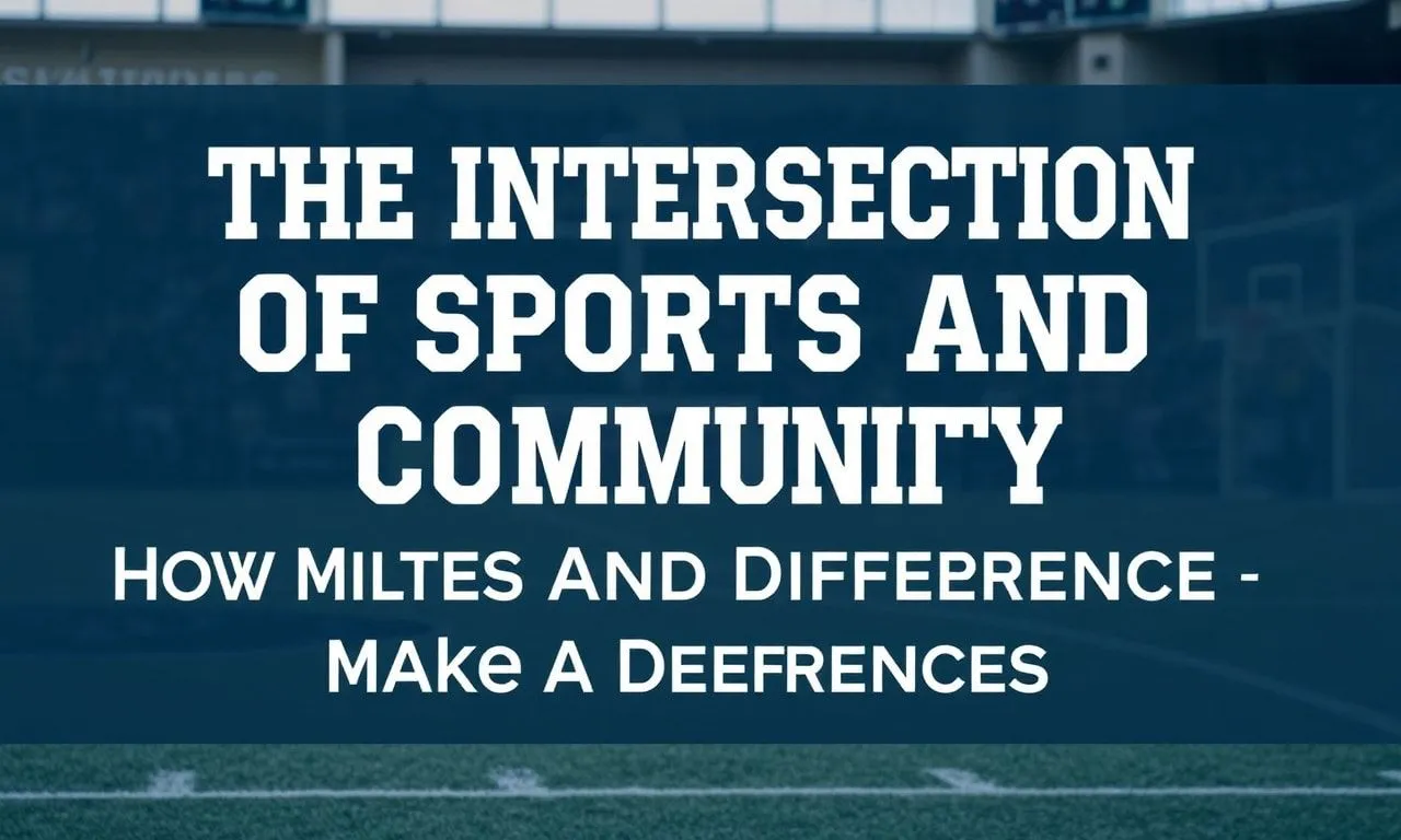 The Intersection of Sports and Community: How Athletes Make a Difference The Intersection of Sports and Community: How Athletes Make a Difference