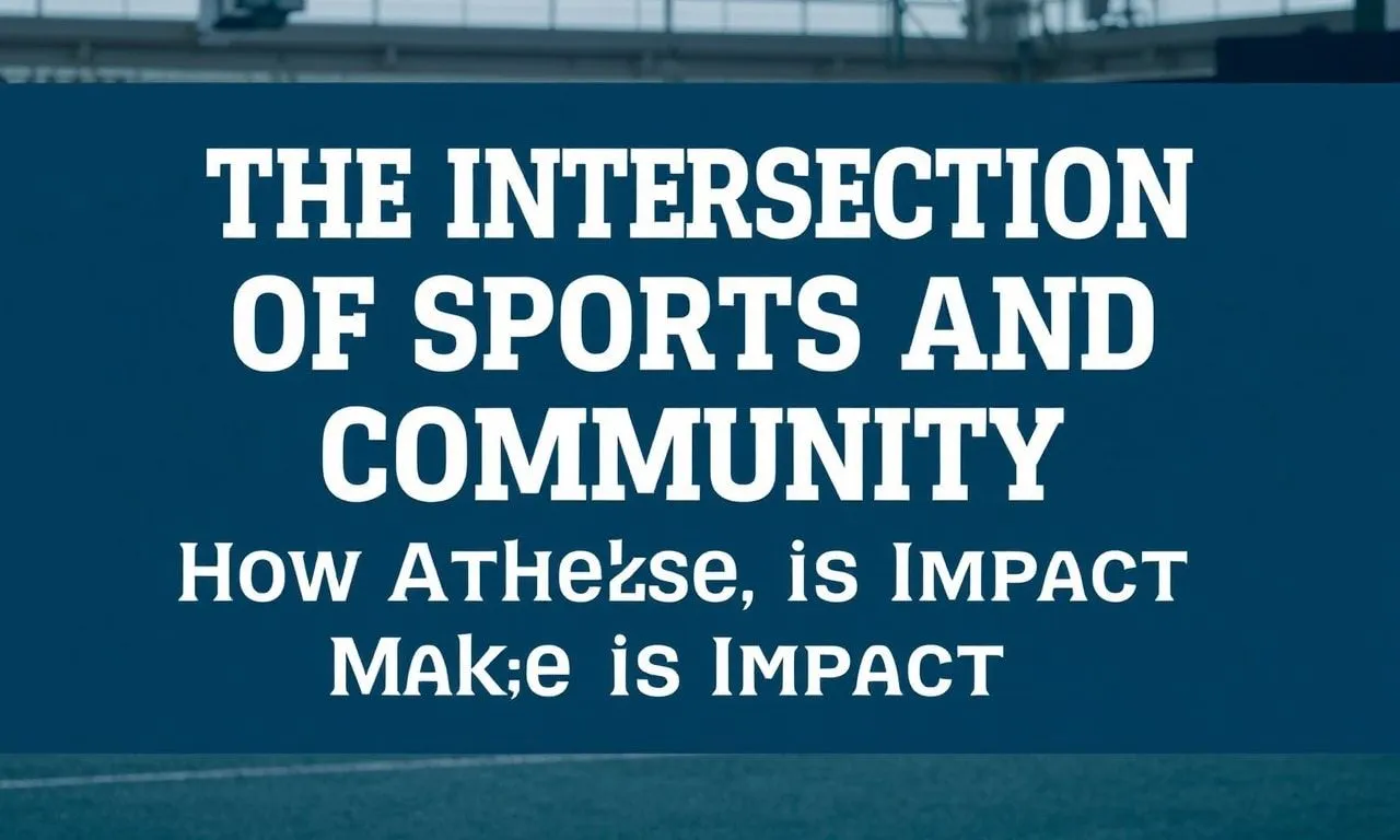 The Intersection of Sports and Community: How Athletes Make a Difference The Intersection of Sports and Community: How Athletes Make an Impact
