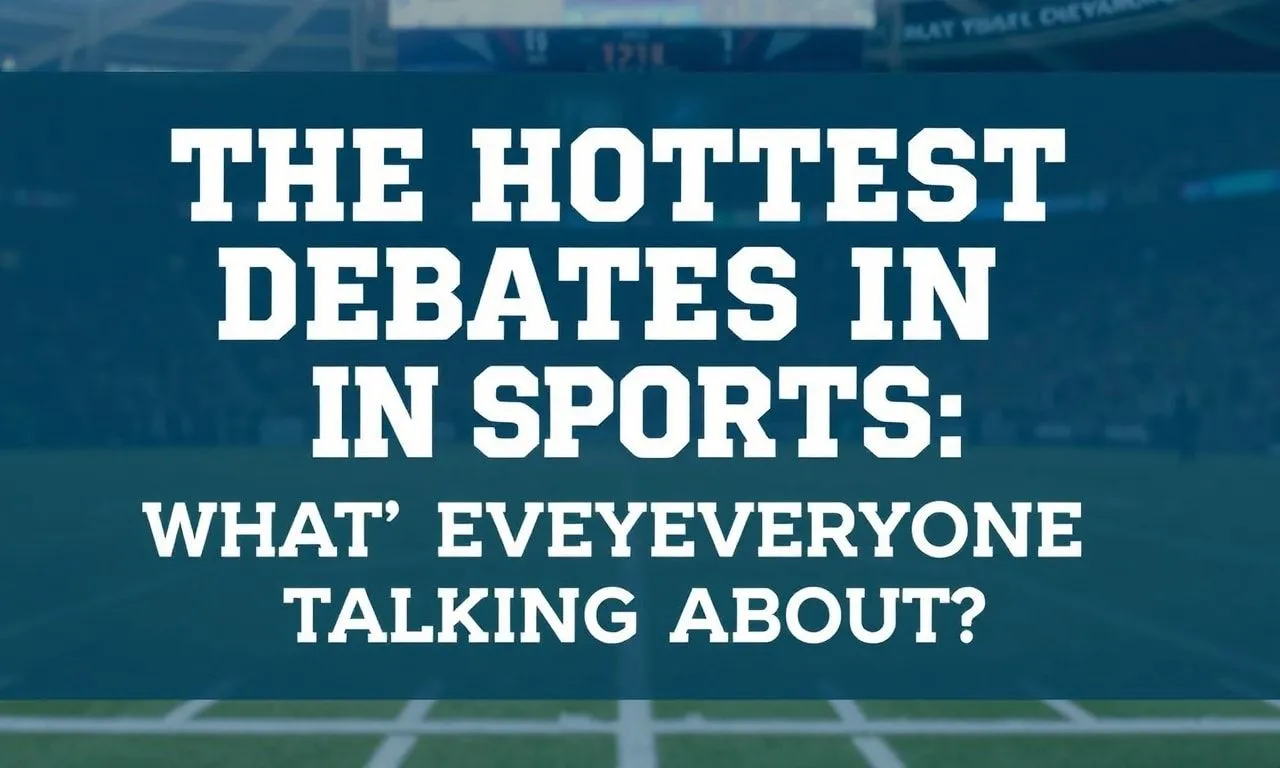 The Hottest Debates in Sports: What’s Everyone Talking About? The Hottest Debates in Sports: What's Everyone Talking About?