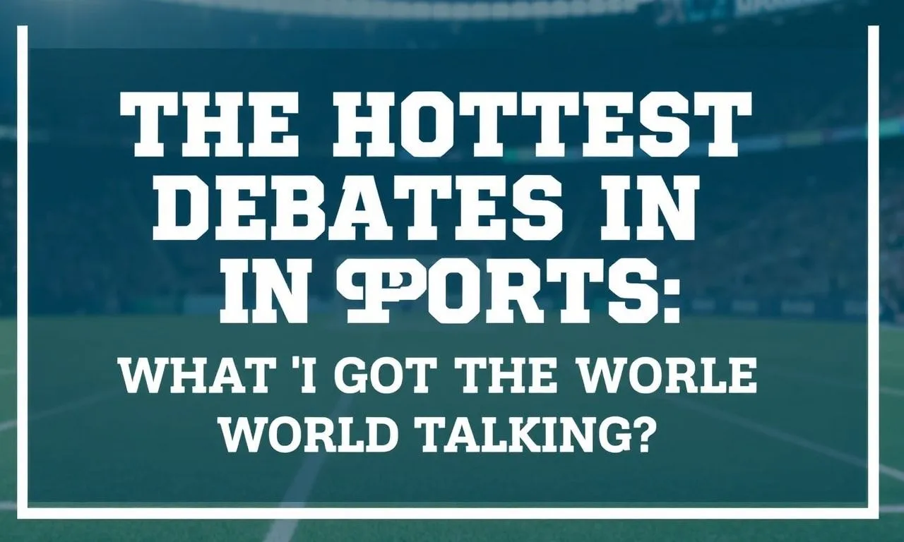 The Hottest Debates in Sports: What’s Got the World Talking? The Hottest Debates in Sports: What's Got the World Talking?